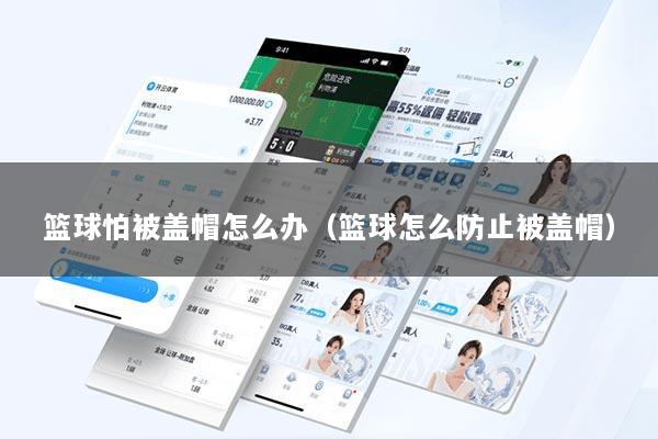 篮球怕被盖帽怎么办（篮球怎么防止被盖帽）